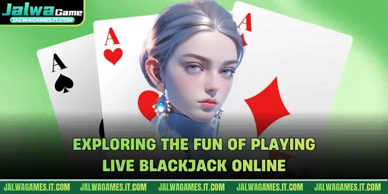 Exploring the fun of playing Live Blackjack online