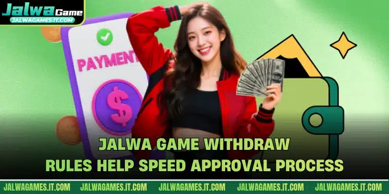 Jalwa Game withdraw rules help speed approval process